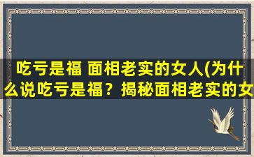 吃亏是福 面相老实的女人(为什么说吃亏是福？揭秘面相老实的女人的特点与优势)